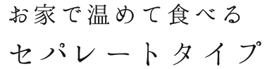 お家で温めて食べるセパレートタイプ